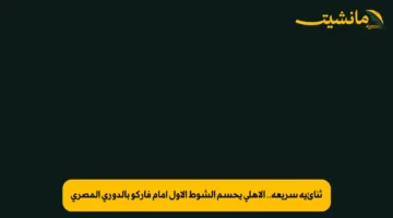 ثنائية سريعة.. الأهلي يحسم الشوط الأول أمام فاركو بالدوري المصري